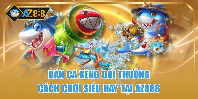 Bắn Cá Xèng Đổi Thưởng – Cách Chơi Siêu Hay Tại AZ888