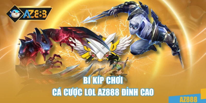 Bí kíp chơi cá cược LOL AZ888 đỉnh cao
