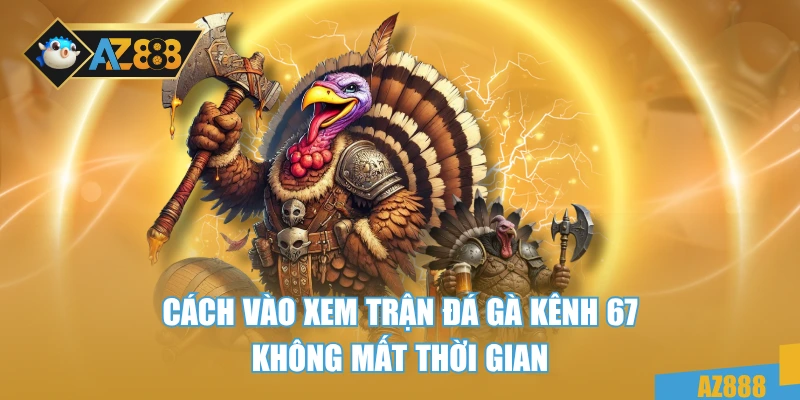 Trực Tiếp Đá Gà 67 Xem Trận Chiến Cực Đỉnh HD Không Lag 4 Cách vào xem trận đá gà kênh 67 không mất thời gian