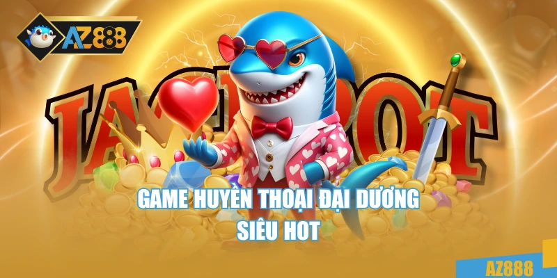 Game huyền thoại đại dương siêu hot