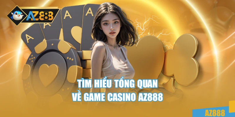 Tìm hiểu tổng quan về game casino AZ888